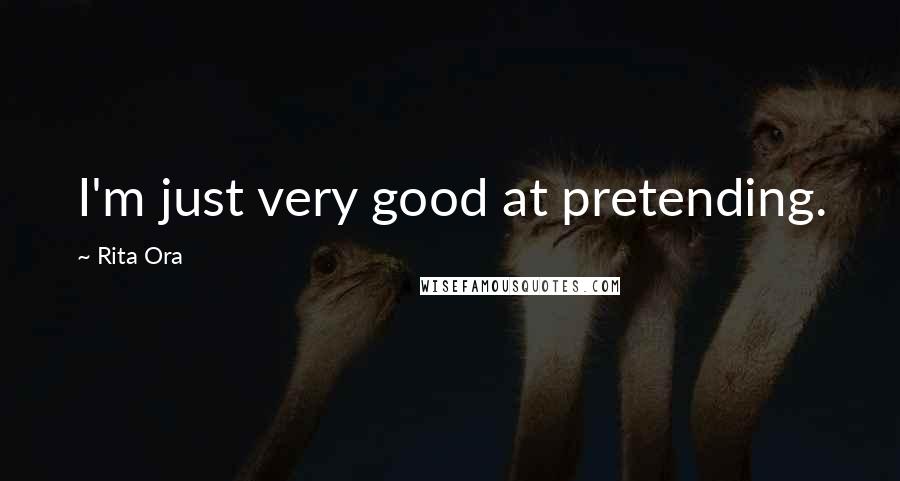 Rita Ora Quotes: I'm just very good at pretending.