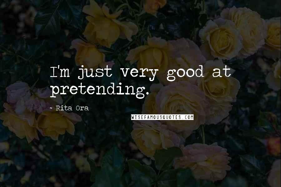 Rita Ora Quotes: I'm just very good at pretending.