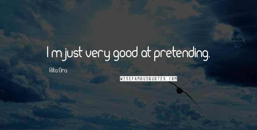Rita Ora Quotes: I'm just very good at pretending.
