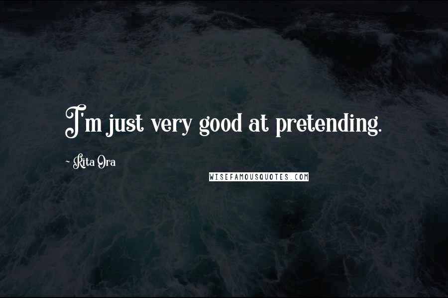 Rita Ora Quotes: I'm just very good at pretending.