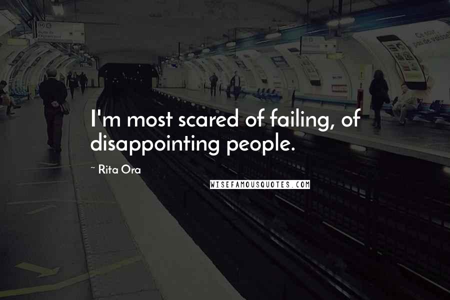 Rita Ora Quotes: I'm most scared of failing, of disappointing people.