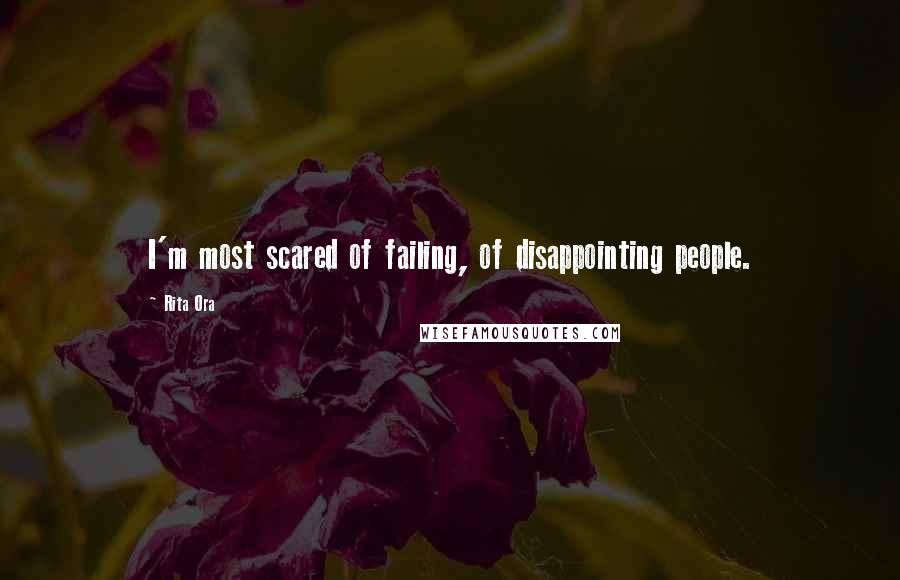 Rita Ora Quotes: I'm most scared of failing, of disappointing people.