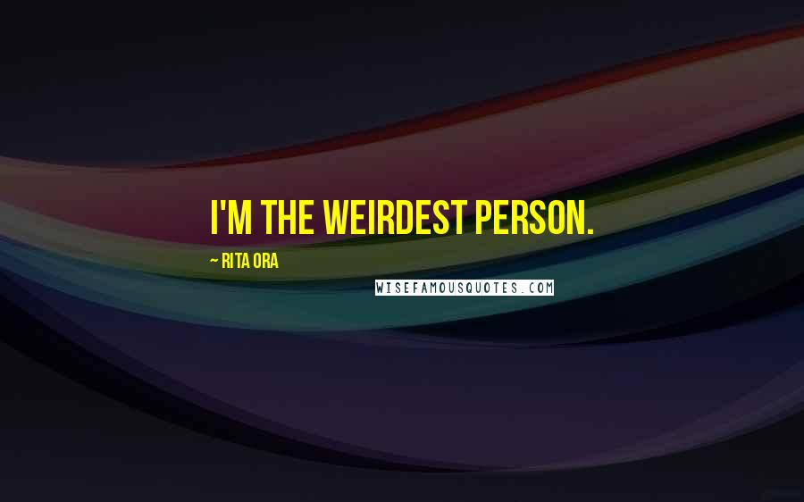 Rita Ora Quotes: I'm the weirdest person.