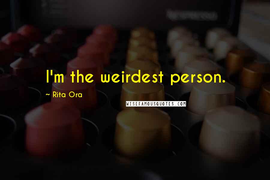 Rita Ora Quotes: I'm the weirdest person.