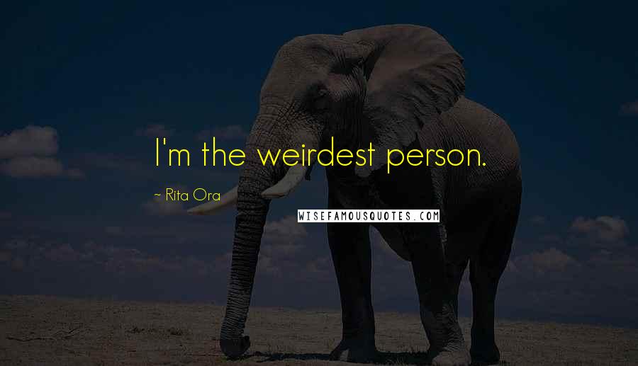 Rita Ora Quotes: I'm the weirdest person.