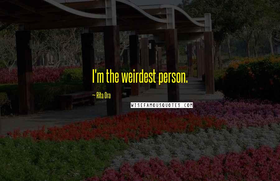 Rita Ora Quotes: I'm the weirdest person.