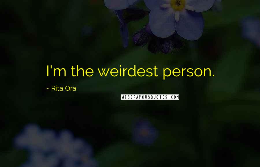 Rita Ora Quotes: I'm the weirdest person.