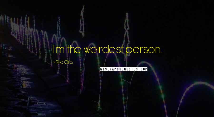 Rita Ora Quotes: I'm the weirdest person.