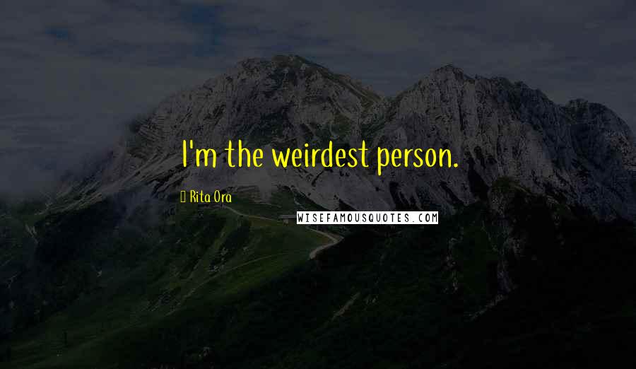 Rita Ora Quotes: I'm the weirdest person.