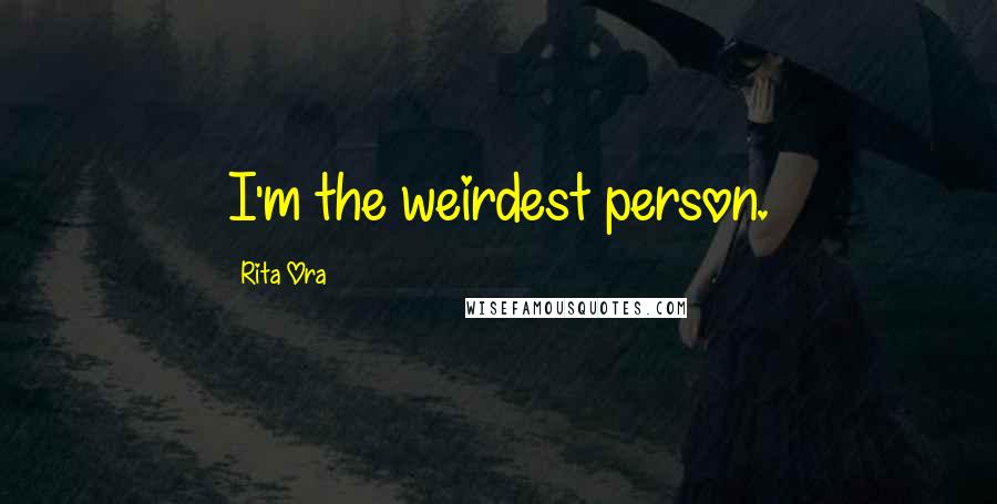 Rita Ora Quotes: I'm the weirdest person.