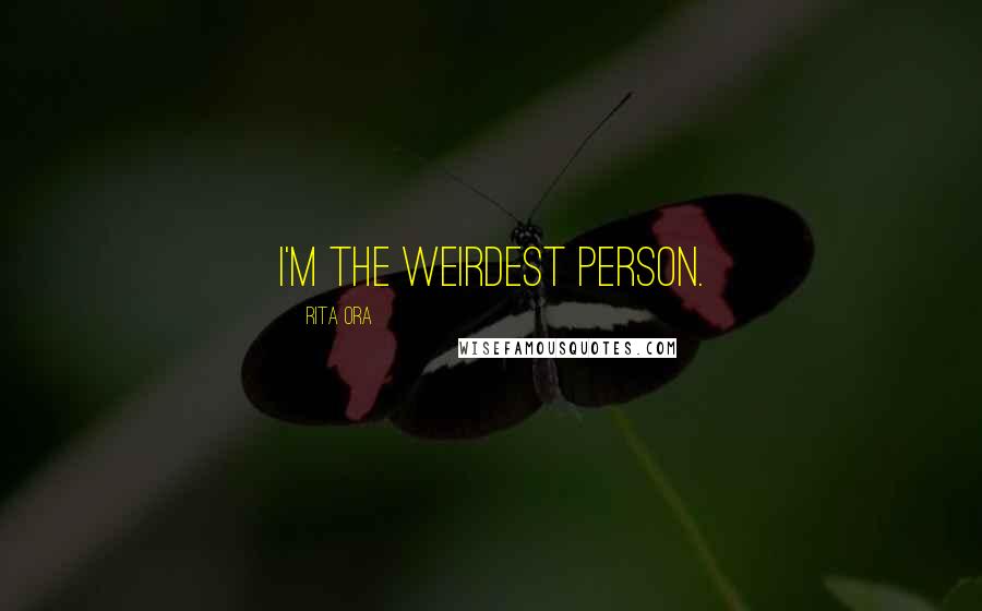 Rita Ora Quotes: I'm the weirdest person.