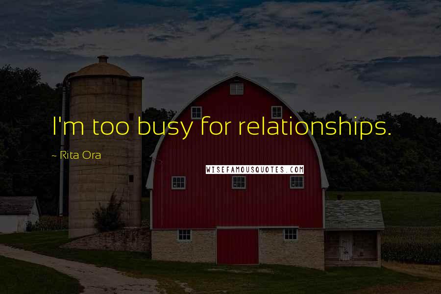 Rita Ora Quotes: I'm too busy for relationships.