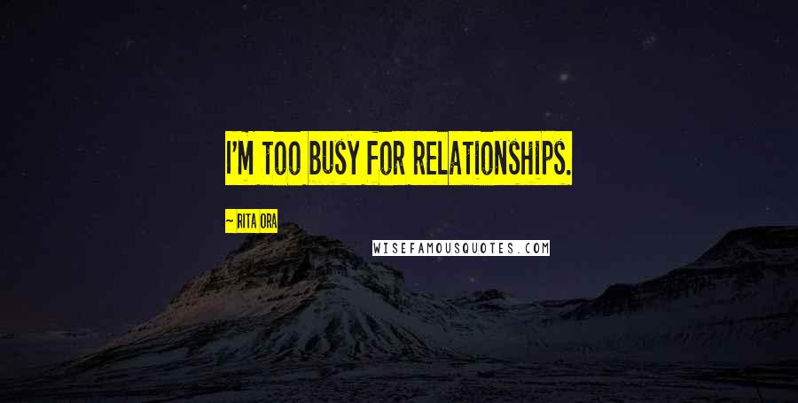 Rita Ora Quotes: I'm too busy for relationships.