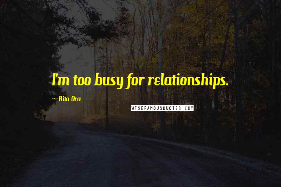 Rita Ora Quotes: I'm too busy for relationships.