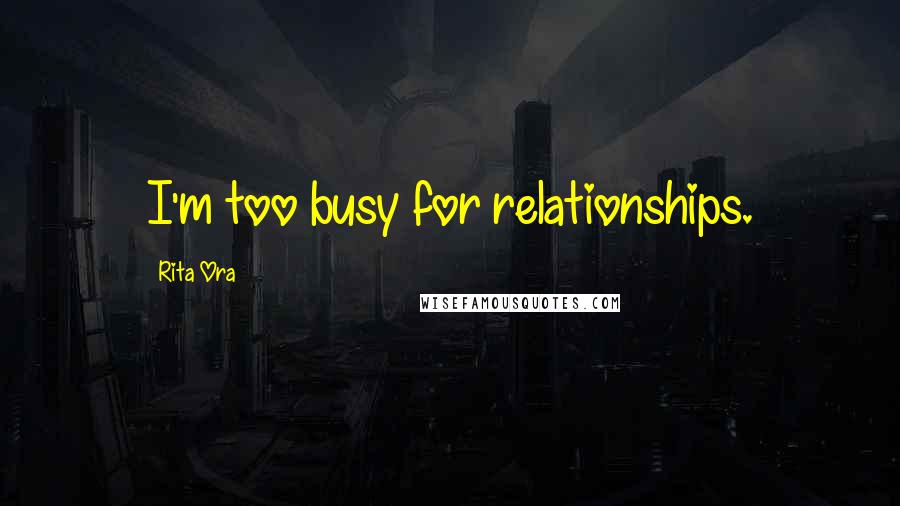 Rita Ora Quotes: I'm too busy for relationships.