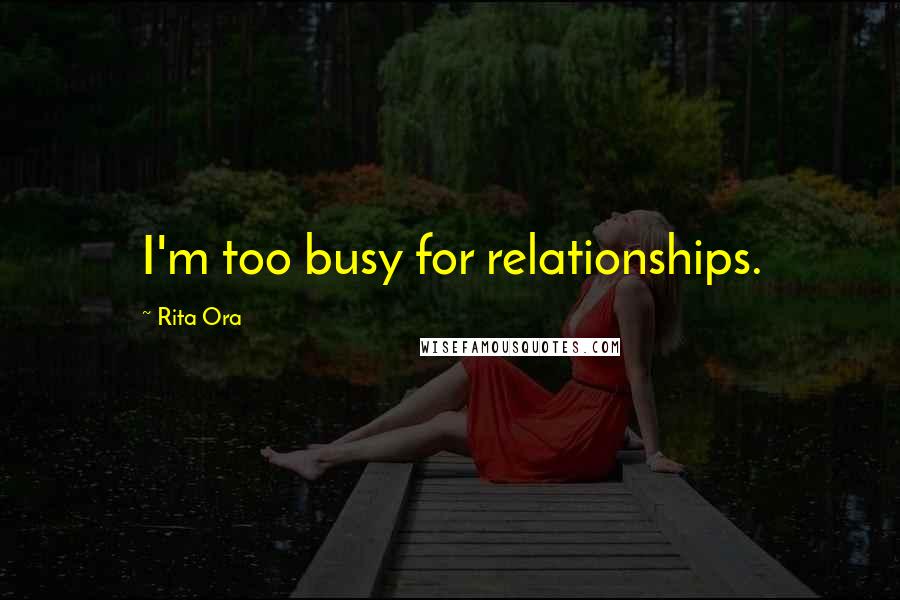 Rita Ora Quotes: I'm too busy for relationships.