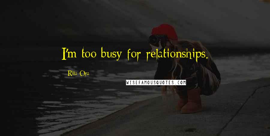 Rita Ora Quotes: I'm too busy for relationships.