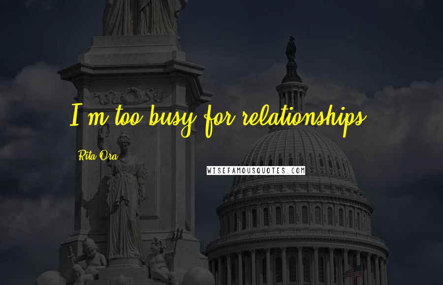 Rita Ora Quotes: I'm too busy for relationships.
