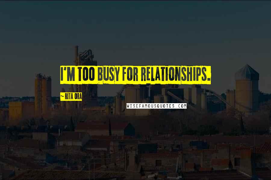 Rita Ora Quotes: I'm too busy for relationships.