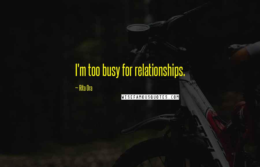 Rita Ora Quotes: I'm too busy for relationships.