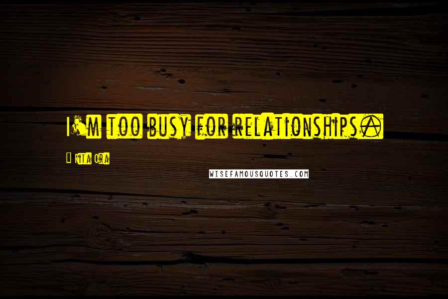 Rita Ora Quotes: I'm too busy for relationships.