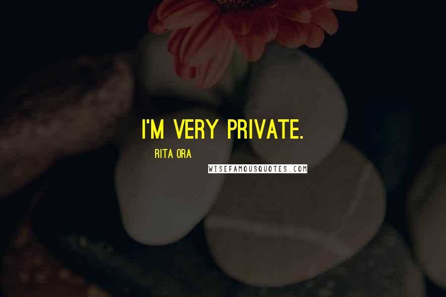 Rita Ora Quotes: I'm very private.