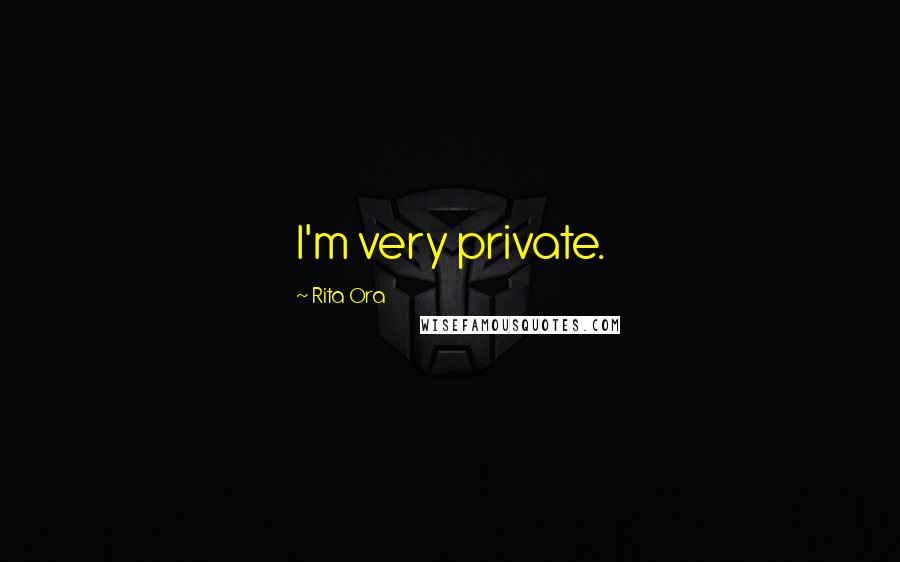 Rita Ora Quotes: I'm very private.