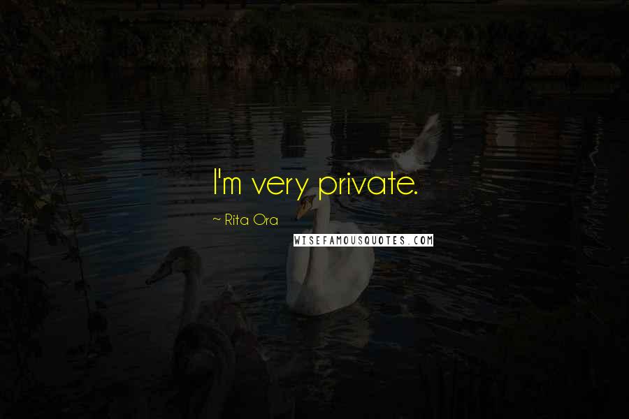 Rita Ora Quotes: I'm very private.