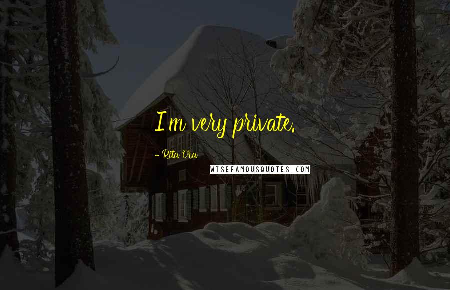 Rita Ora Quotes: I'm very private.