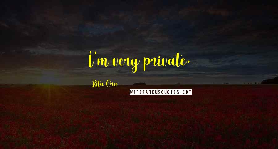 Rita Ora Quotes: I'm very private.