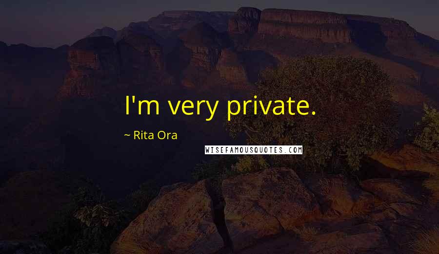 Rita Ora Quotes: I'm very private.