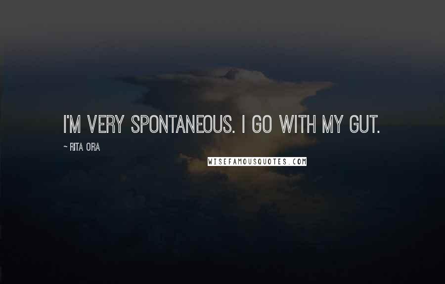 Rita Ora Quotes: I'm very spontaneous. I go with my gut.