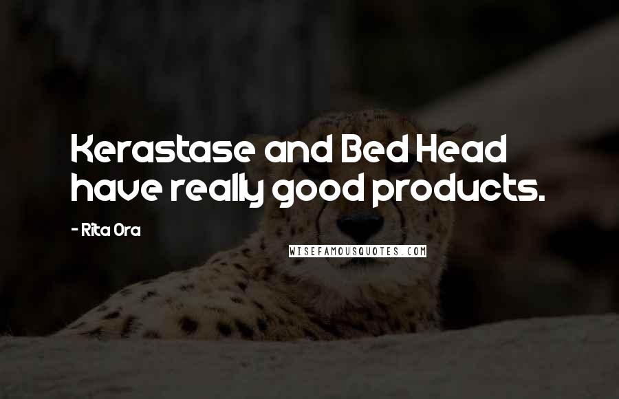 Rita Ora Quotes: Kerastase and Bed Head have really good products.