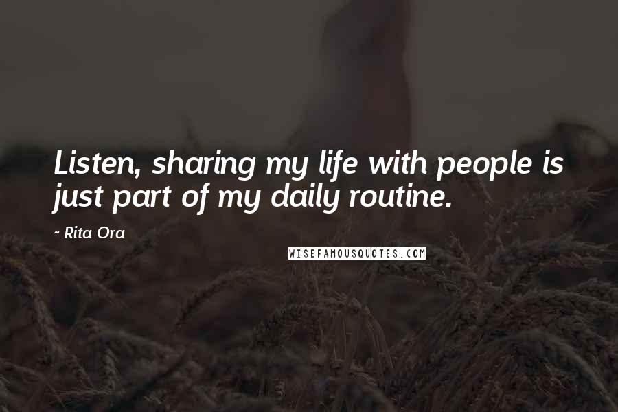 Rita Ora Quotes: Listen, sharing my life with people is just part of my daily routine.