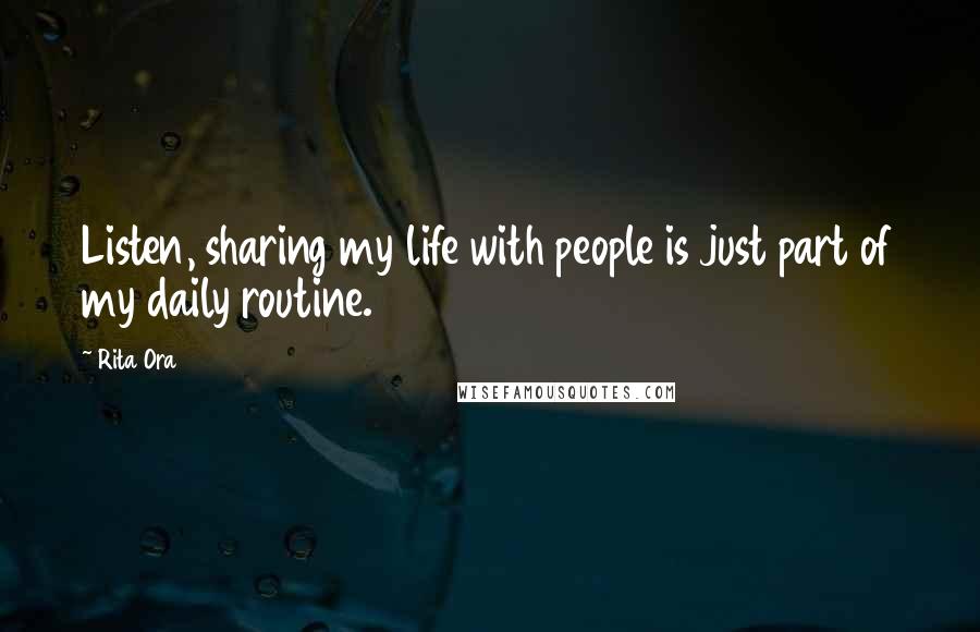 Rita Ora Quotes: Listen, sharing my life with people is just part of my daily routine.