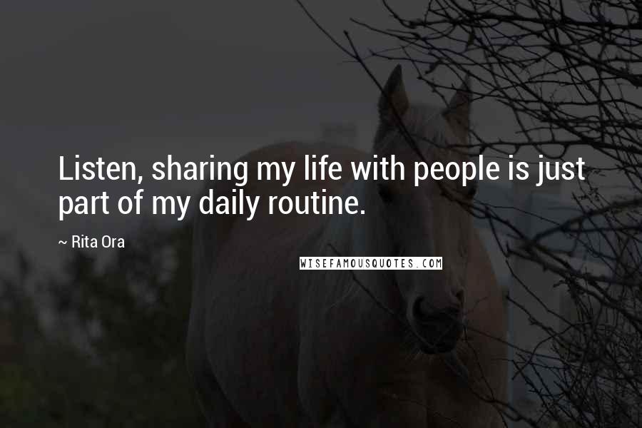 Rita Ora Quotes: Listen, sharing my life with people is just part of my daily routine.