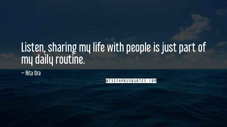 Rita Ora Quotes: Listen, sharing my life with people is just part of my daily routine.