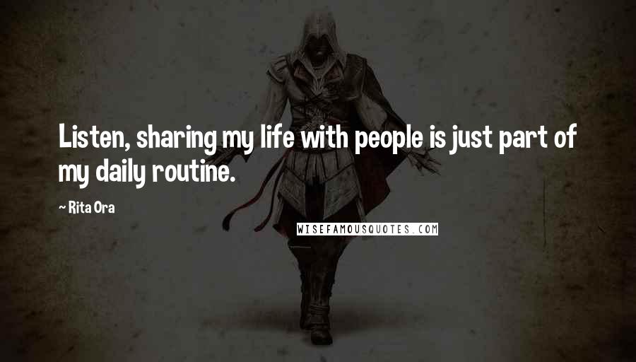 Rita Ora Quotes: Listen, sharing my life with people is just part of my daily routine.