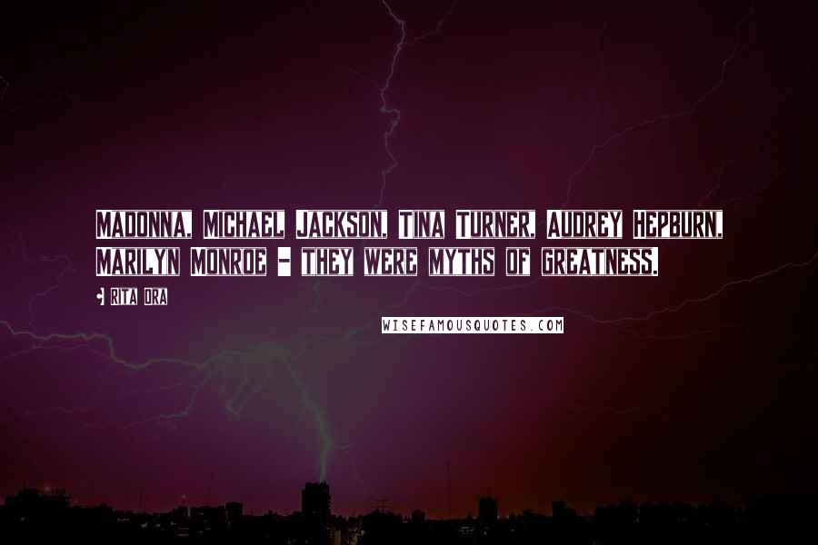 Rita Ora Quotes: Madonna, Michael Jackson, Tina Turner, Audrey Hepburn, Marilyn Monroe - they were myths of greatness.