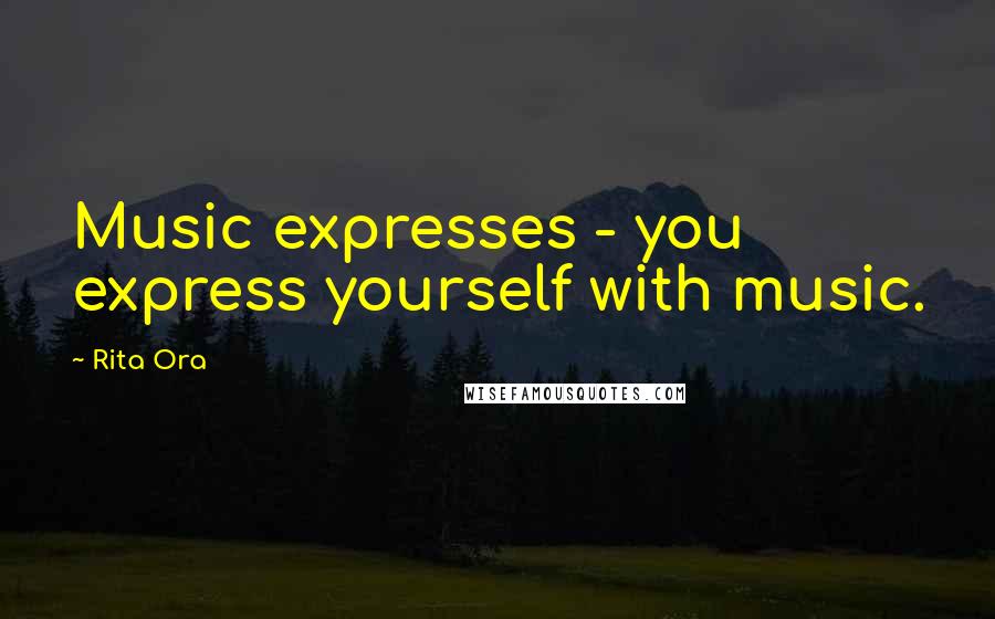 Rita Ora Quotes: Music expresses - you express yourself with music.