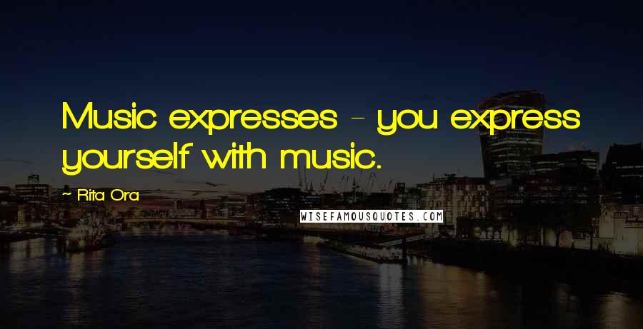 Rita Ora Quotes: Music expresses - you express yourself with music.