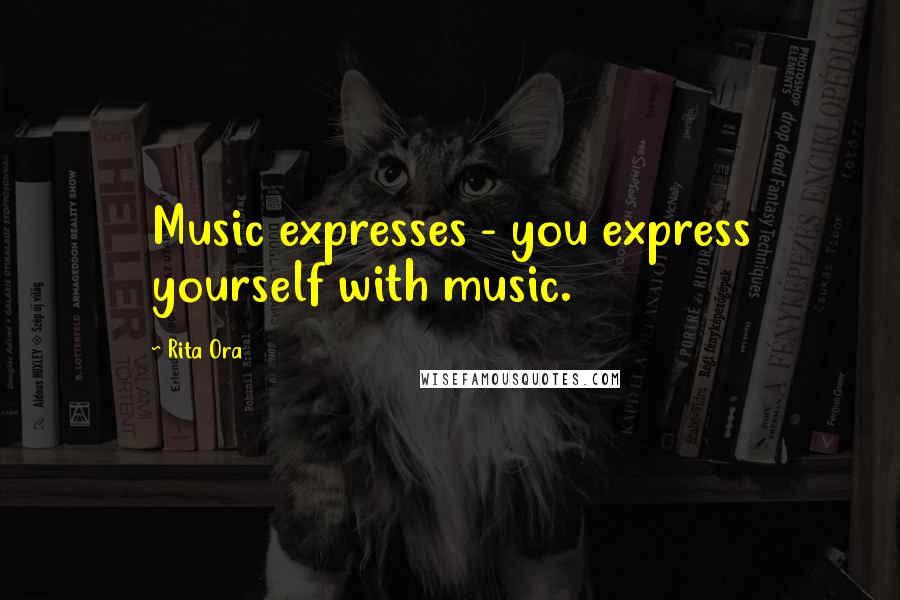 Rita Ora Quotes: Music expresses - you express yourself with music.