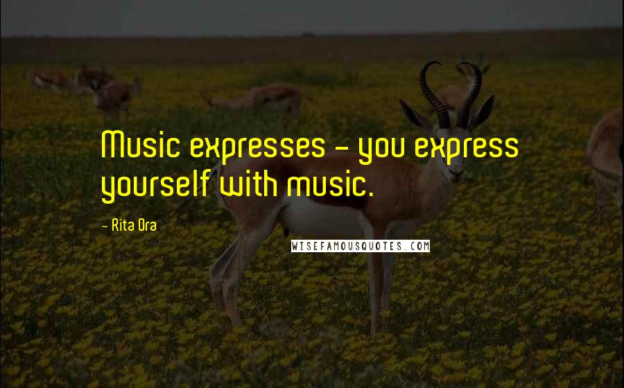 Rita Ora Quotes: Music expresses - you express yourself with music.