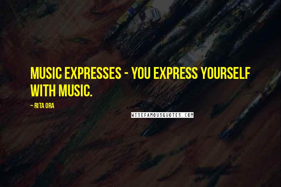 Rita Ora Quotes: Music expresses - you express yourself with music.