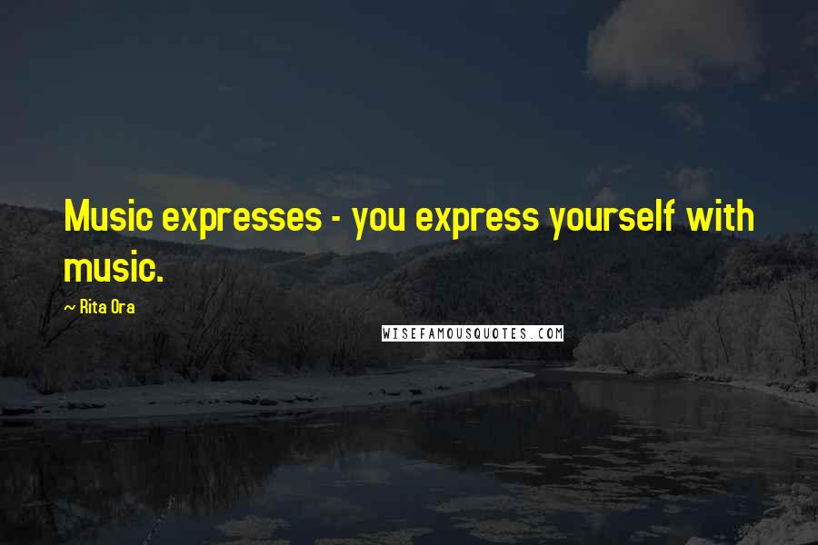 Rita Ora Quotes: Music expresses - you express yourself with music.