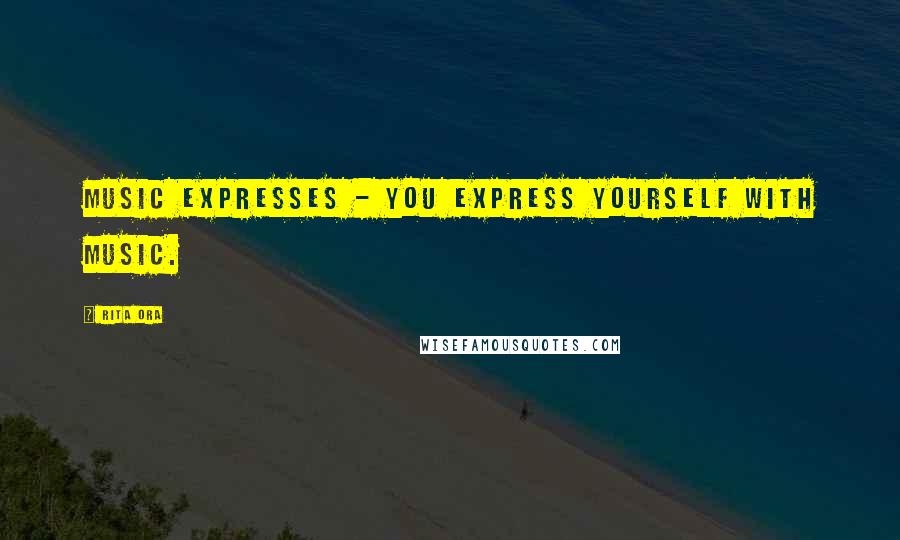 Rita Ora Quotes: Music expresses - you express yourself with music.