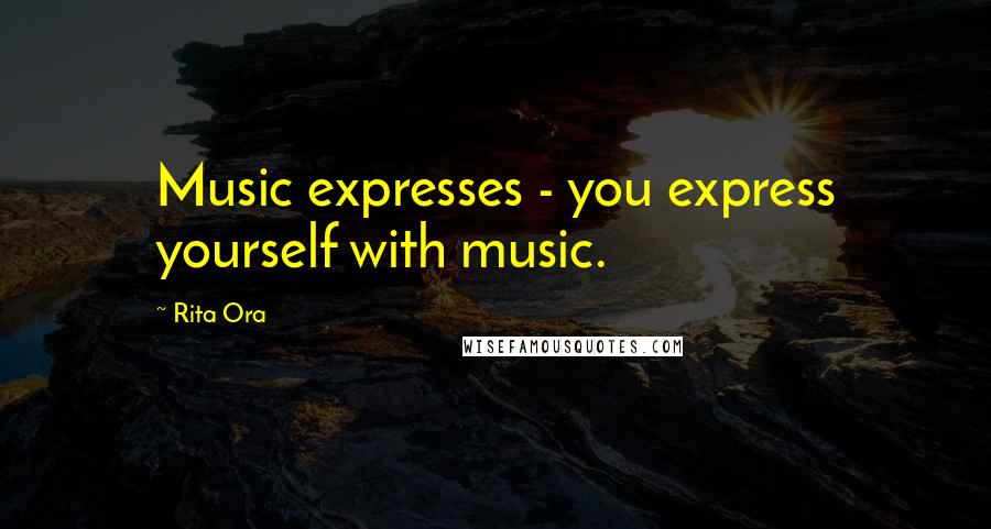 Rita Ora Quotes: Music expresses - you express yourself with music.