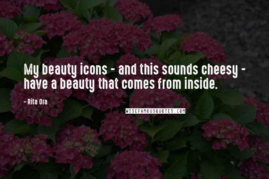 Rita Ora Quotes: My beauty icons - and this sounds cheesy - have a beauty that comes from inside.