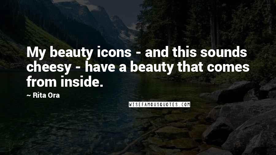 Rita Ora Quotes: My beauty icons - and this sounds cheesy - have a beauty that comes from inside.