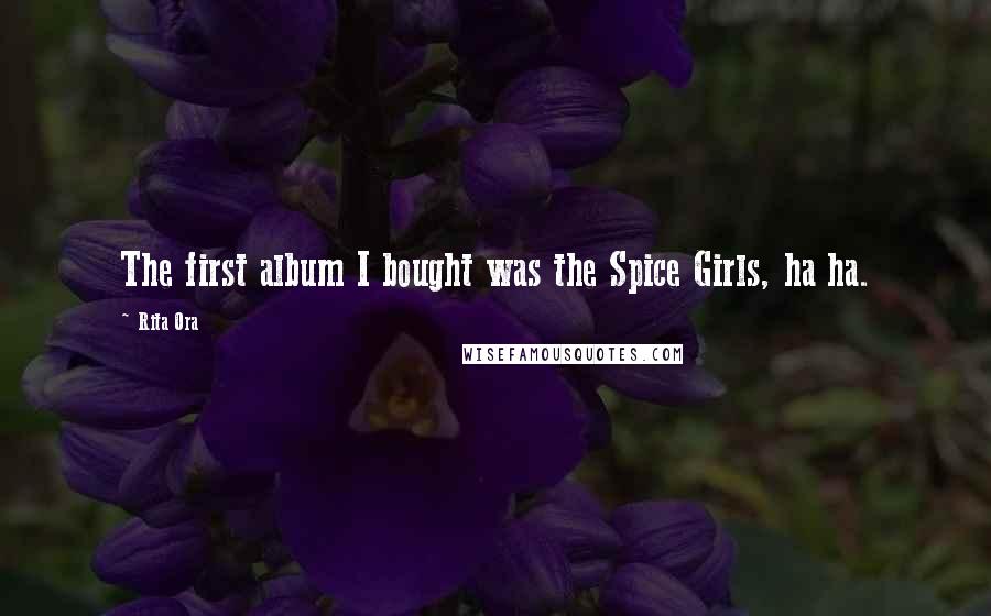 Rita Ora Quotes: The first album I bought was the Spice Girls, ha ha.